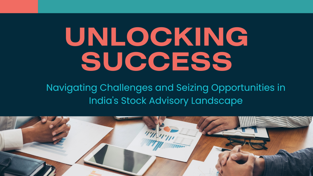 Unlocking Success Navigating Challenges and Seizing Opportunities in India's Stock Advisory Landscape