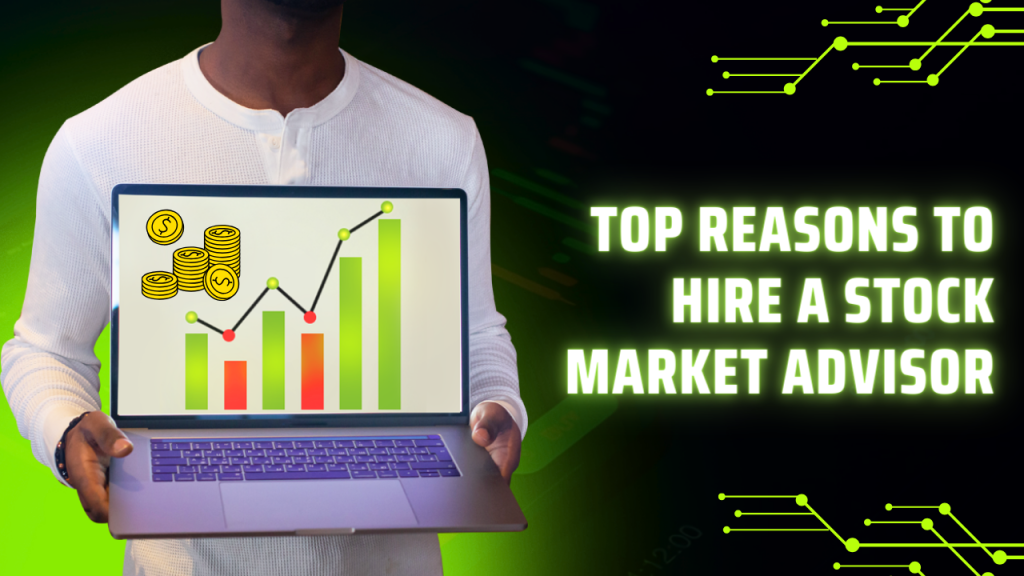 Top Reasons to Hire a Stock Market Advisor Maximize Your Investments with Expert Guidance